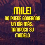 Milei no puede gobernar un día más, tampoco su modelo